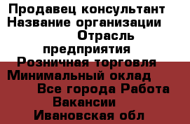 Продавец-консультант › Название организации ­ LEGO › Отрасль предприятия ­ Розничная торговля › Минимальный оклад ­ 25 000 - Все города Работа » Вакансии   . Ивановская обл.